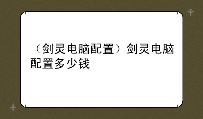 （剑灵电脑配置）剑灵电脑配置多少钱