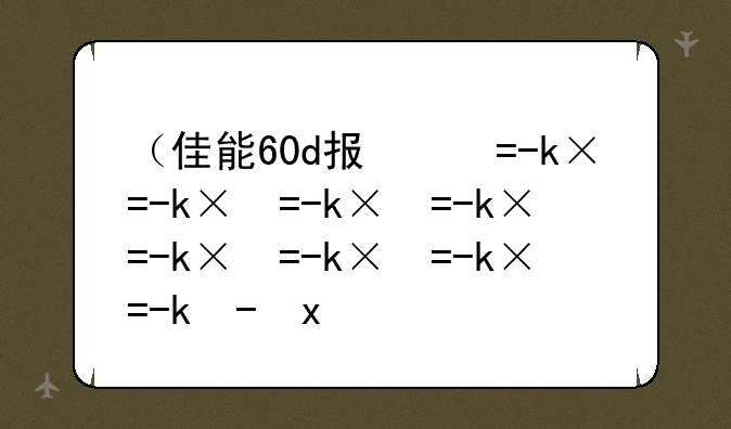 （佳能60d报价）佳能60d价格