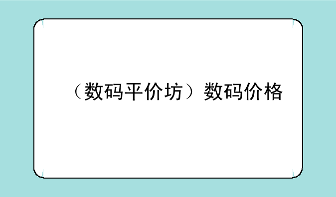 （数码平价坊）数码价格
