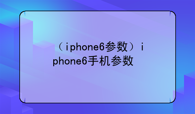 （iphone6参数）iphone6手机参数