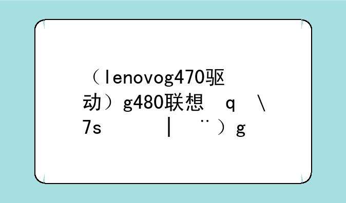 （lenovog470驱动）g480联想笔记本驱动