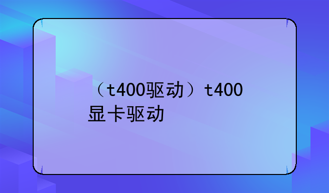（t400驱动）t400显卡驱动