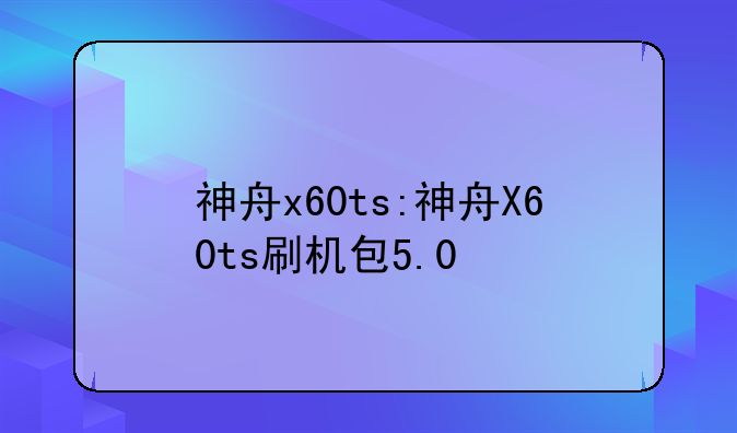 神舟x60ts:神舟X60ts刷机包5.0