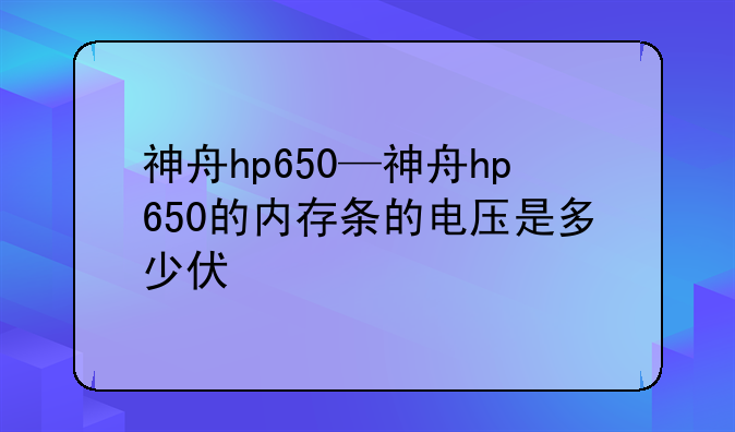 神舟hp650—神舟hp650的内存条的电压是多少伏