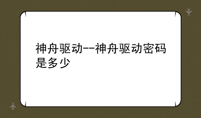 神舟驱动--神舟驱动密码是多少