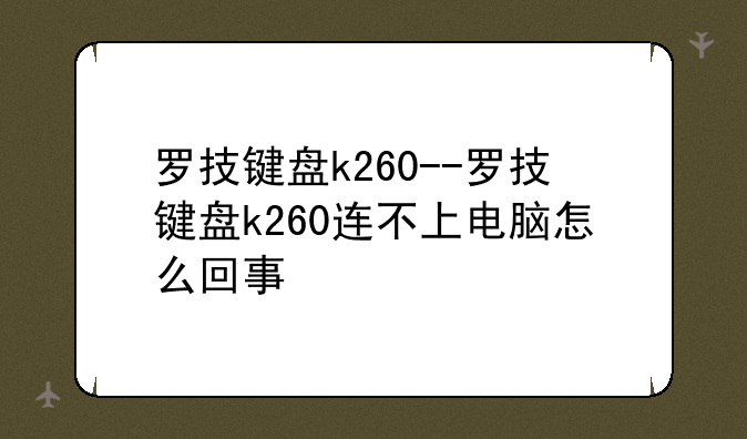 罗技键盘k260--罗技键盘k260连不上电脑怎么回事