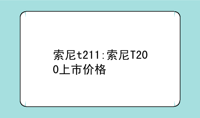 索尼t211:索尼T200上市价格
