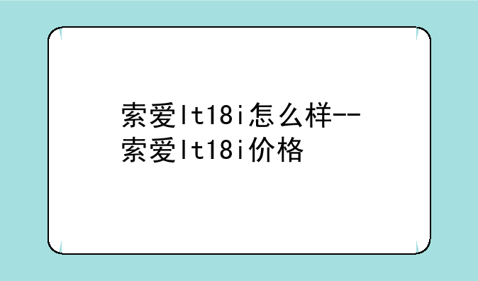 索爱lt18i怎么样--索爱lt18i价格