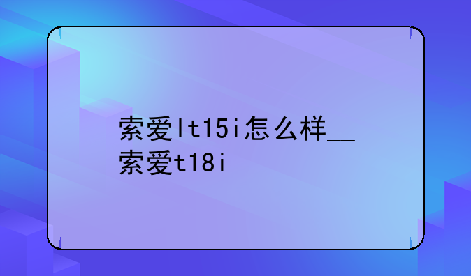 索爱lt15i怎么样__索爱t18i