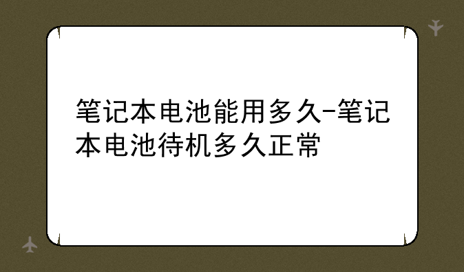 笔记本电池能用多久-笔记本电池待机多久正常