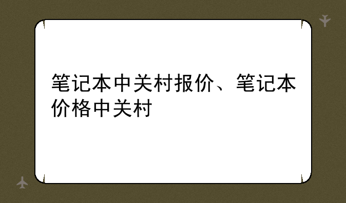 笔记本中关村报价、笔记本价格中关村