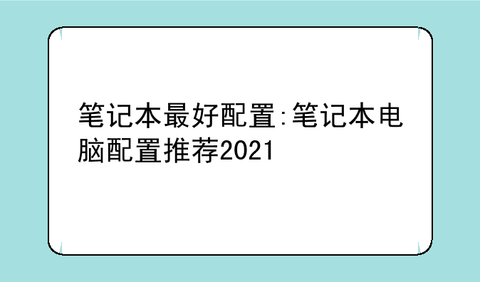 笔记本最好配置:笔记本电脑配置推荐2021