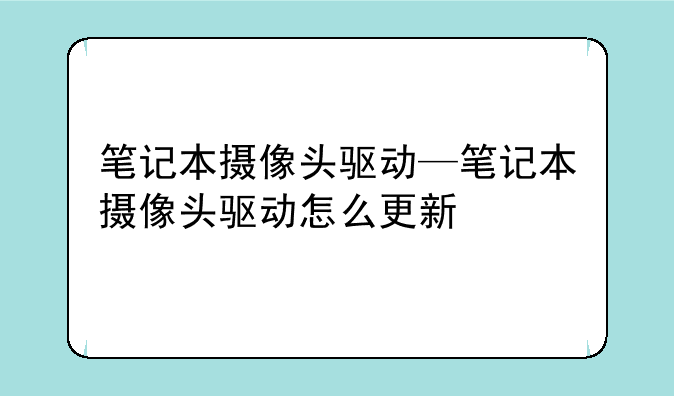 笔记本摄像头驱动—笔记本摄像头驱动怎么更新