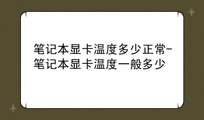 笔记本显卡温度多少正常-笔记本显卡温度一般多少