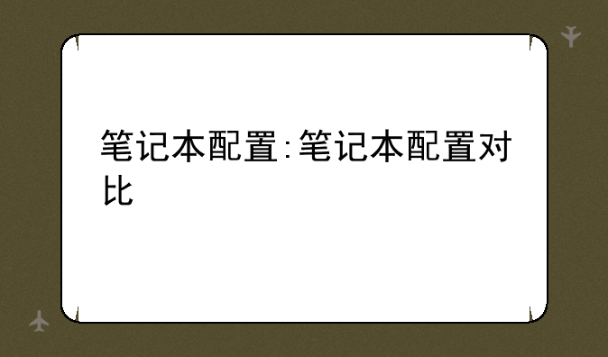 笔记本配置:笔记本配置对比