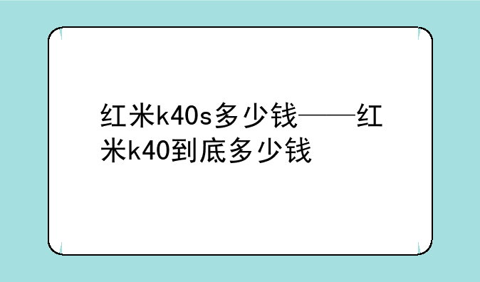 红米k40s多少钱——红米k40到底多少钱