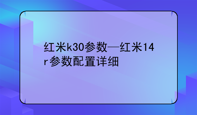 红米k30参数—红米14r参数配置详细