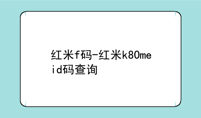 红米f码-红米k80meid码查询