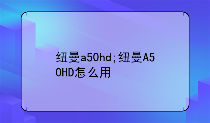 纽曼a50hd;纽曼A50HD怎么用