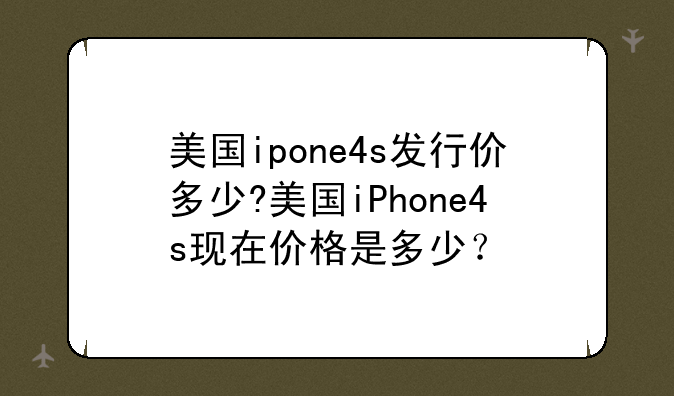 美国ipone4s发行价多少?美国iPhone4s现在价格是多少？