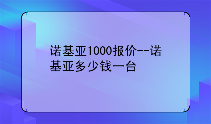诺基亚1000报价--诺基亚多少钱一台