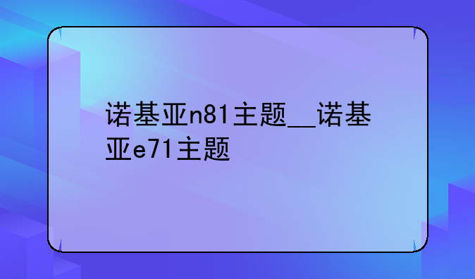 诺基亚n81主题__诺基亚e71主题