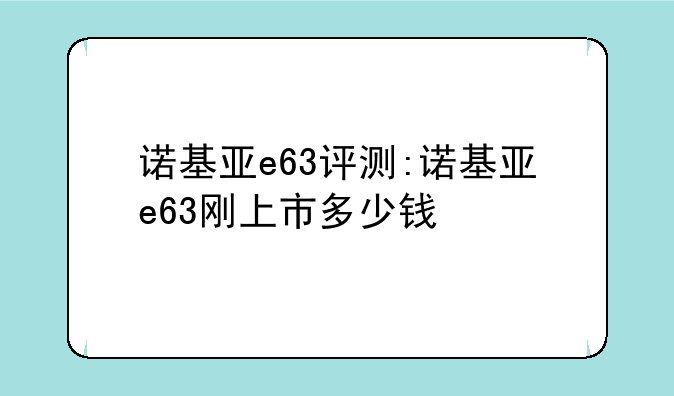 诺基亚e63评测:诺基亚e63刚上市多少钱