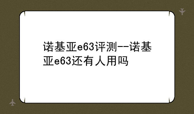诺基亚e63评测--诺基亚e63还有人用吗