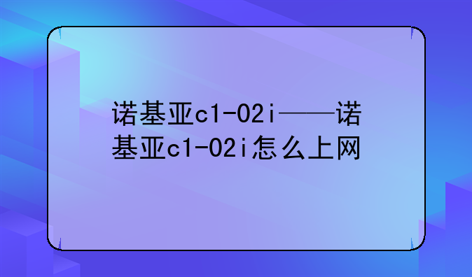 诺基亚c1-02i——诺基亚c1-02i怎么上网