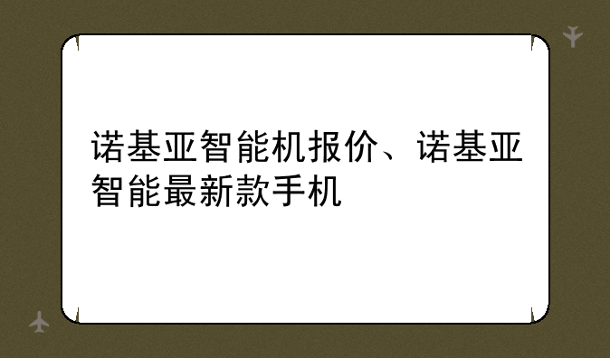 诺基亚智能机报价、诺基亚智能最新款手机