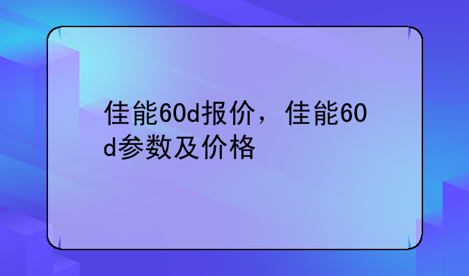 佳能60d报价，佳能60d参数及价格