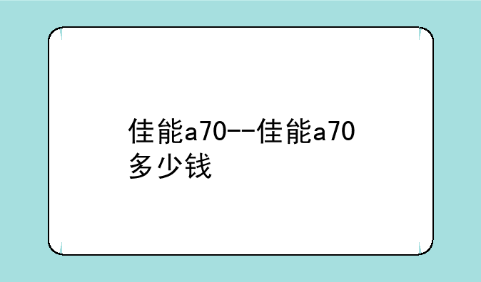 佳能a70--佳能a70多少钱