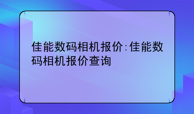 佳能数码相机报价:佳能数码相机报价查询