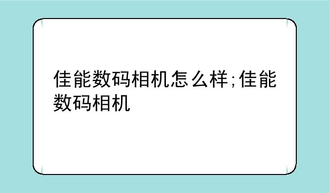 佳能数码相机怎么样;佳能数码相机