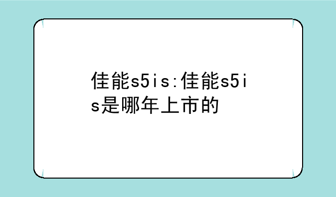 佳能s5is:佳能s5is是哪年上市的