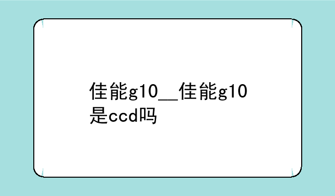 佳能g10__佳能g10是ccd吗