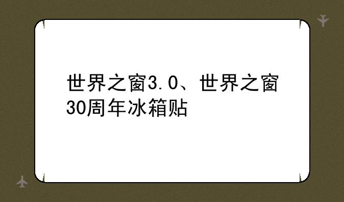 世界之窗3.0、世界之窗30周年冰箱贴