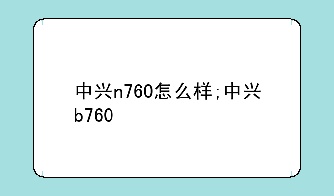 中兴n760怎么样;中兴b760