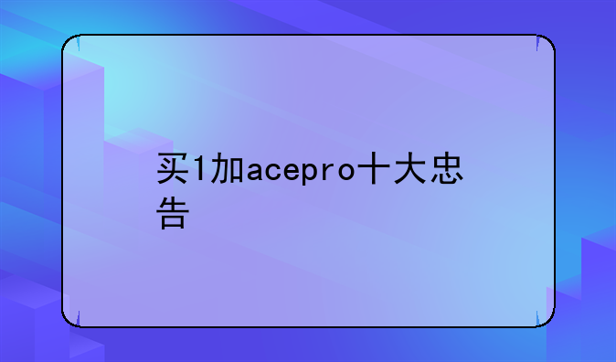 买1加acepro十大忠告