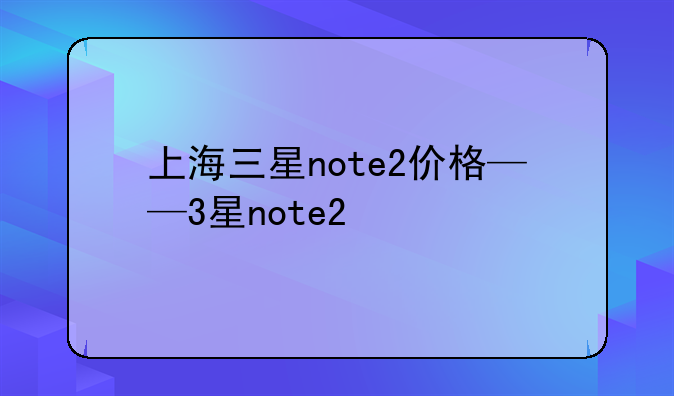 上海三星note2价格——3星note2