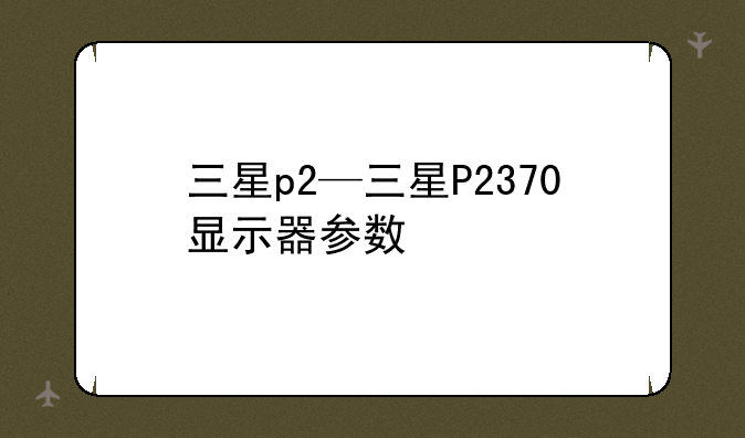 三星p2—三星P2370显示器参数
