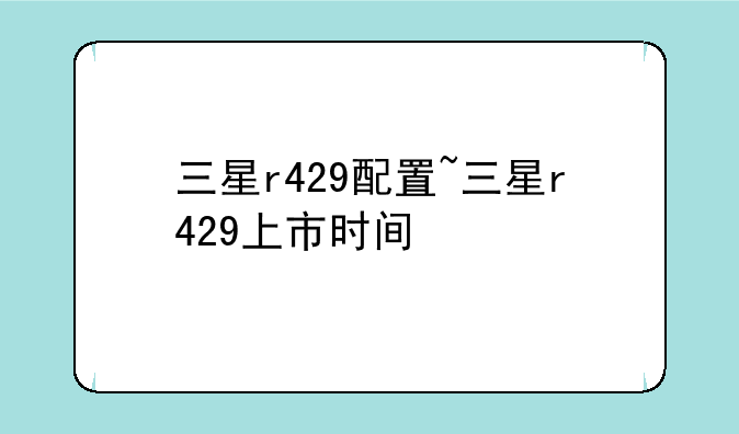 三星r429配置~三星r429上市时间