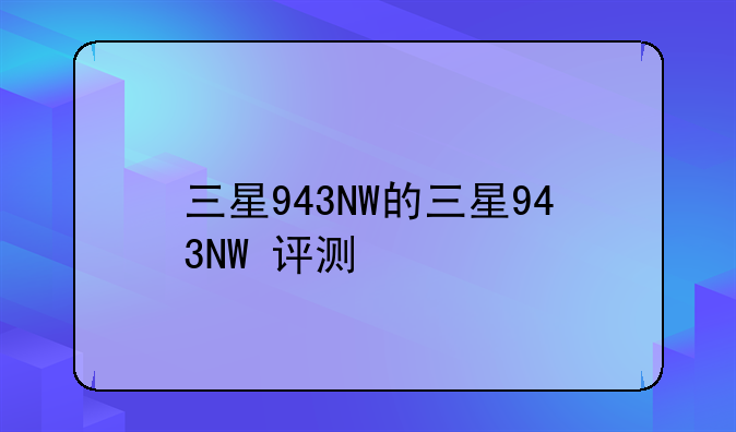 三星943NW的三星943NW+评测