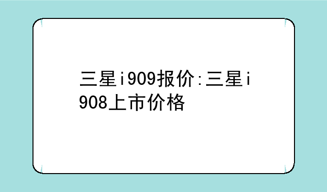 三星i909报价:三星i908上市价格