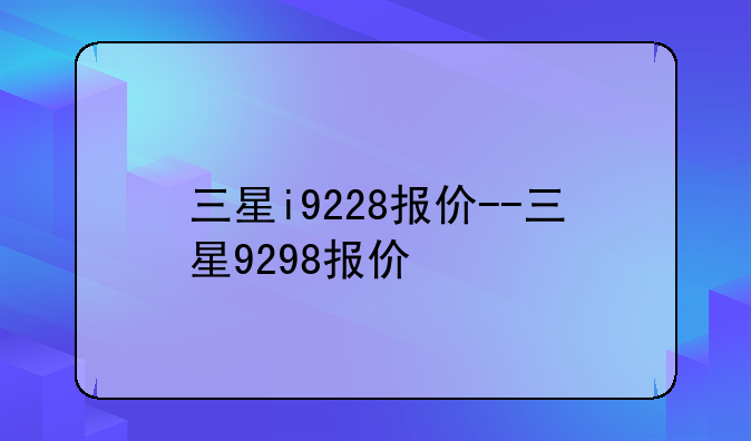 三星i9228报价--三星9298报价