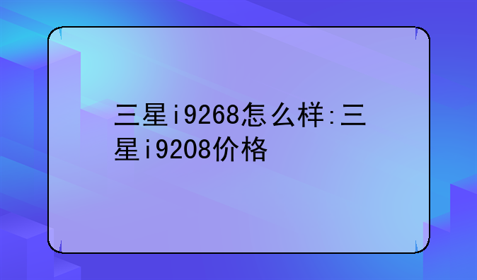 三星i9268怎么样:三星i9208价格