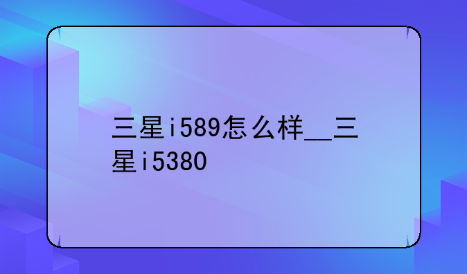 三星i589怎么样__三星i5380