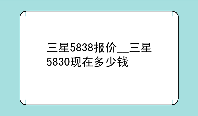 三星5838报价__三星5830现在多少钱
