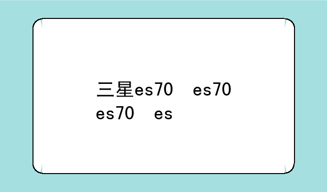 三星es70，三星es70上市时间