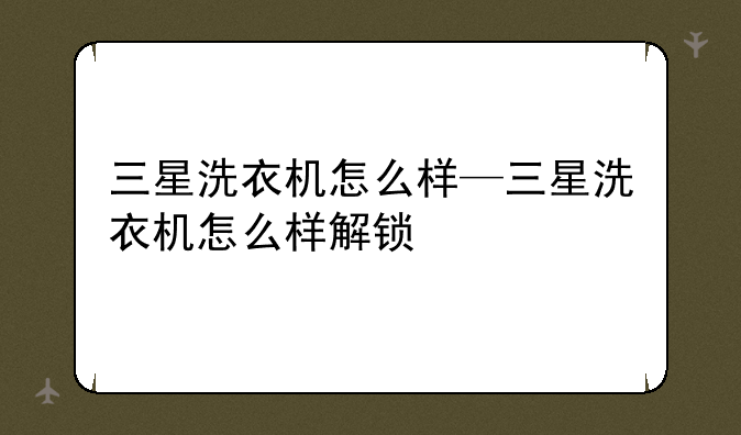 三星洗衣机怎么样—三星洗衣机怎么样解锁